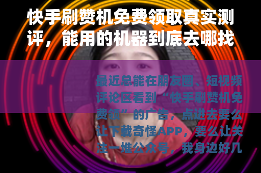 快手刷赞机免费领取真实测评，能用的机器到底去哪找