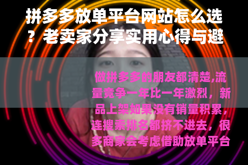 拼多多放单平台网站怎么选？老卖家分享实用心得与避坑经验