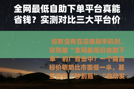 全网最低自助下单平台真能省钱？实测对比三大平台价格与服务