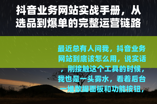 抖音业务网站实战手册，从选品到爆单的完整运营链路