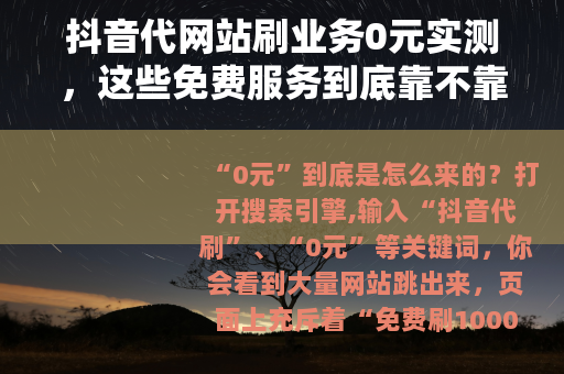 抖音代网站刷业务0元实测，这些免费服务到底靠不靠谱？