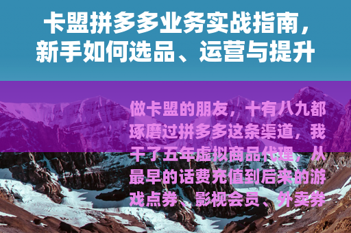 卡盟拼多多业务实战指南，新手如何选品、运营与提升利润