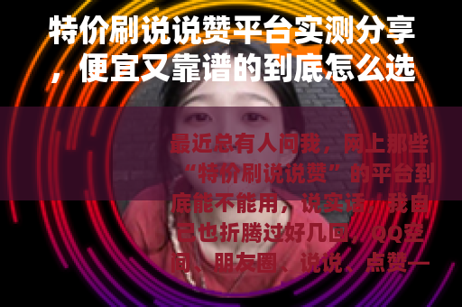特价刷说说赞平台实测分享，便宜又靠谱的到底怎么选？