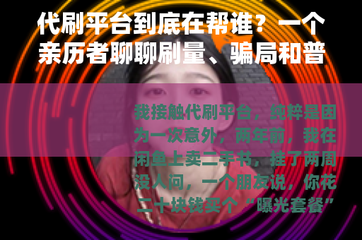 代刷平台到底在帮谁？一个亲历者聊聊刷量、骗局和普通人的选择