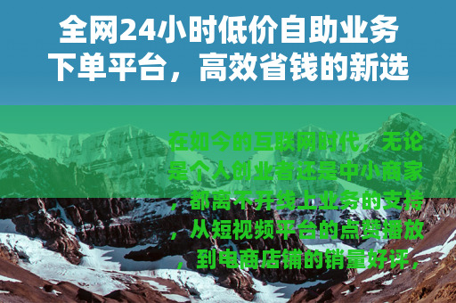 全网24小时低价自助业务下单平台，高效省钱的新选择