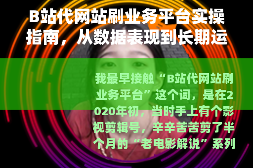 B站代网站刷业务平台实操指南，从数据表现到长期运营的取舍