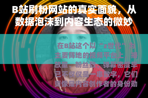 B站刷粉网站的真实面貌，从数据泡沫到内容生态的微妙博弈