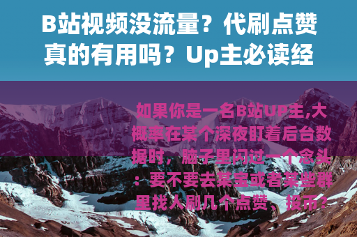 B站视频没流量？代刷点赞真的有用吗？Up主必读经验分析