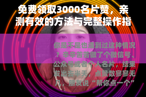 免费领取3000名片赞，亲测有效的方法与完整操作指南