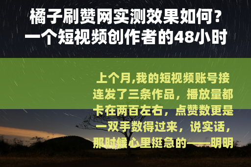 橘子刷赞网实测效果如何？一个短视频创作者的48小时体验全记录