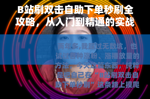 B站刷双击自助下单秒刷全攻略，从入门到精通的实战经验分享
