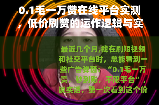 0.1毛一万赞在线平台实测，低价刷赞的运作逻辑与实际效果