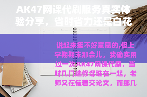 AK47网课代刷服务真实体验分享，省时省力还是白花钱？