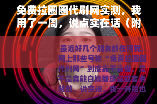 免费拉圈圈代刷网实测，我用了一周，说点实在话（附操作细节）