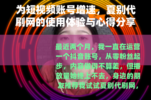 为短视频账号增速，夏别代刷网的使用体验与心得分享