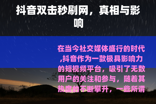 抖音双击秒刷网，真相与影响