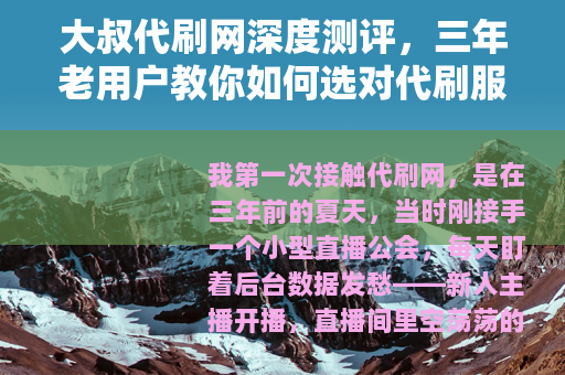 大叔代刷网深度测评，三年老用户教你如何选对代刷服务