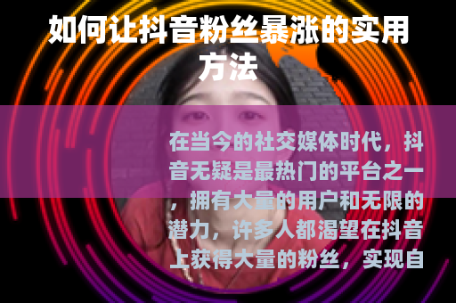 如何让抖音粉丝暴涨的实用方法
