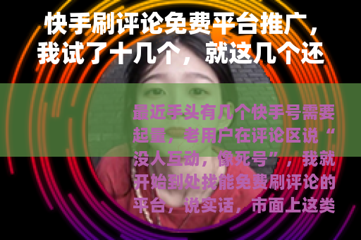 快手刷评论免费平台推广，我试了十几个，就这几个还能用