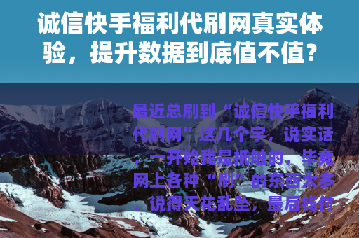 诚信快手福利代刷网真实体验，提升数据到底值不值？