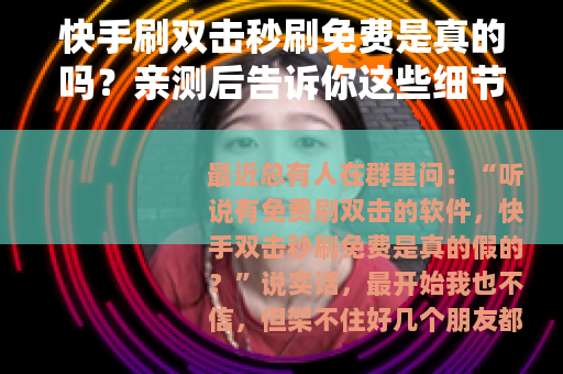 快手刷双击秒刷免费是真的吗？亲测后告诉你这些细节