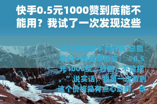 快手0.5元1000赞到底能不能用？我试了一次发现这些后果