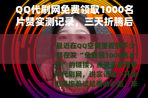 QQ代刷网免费领取1000名片赞实测记录，三天折腾后的真实感受