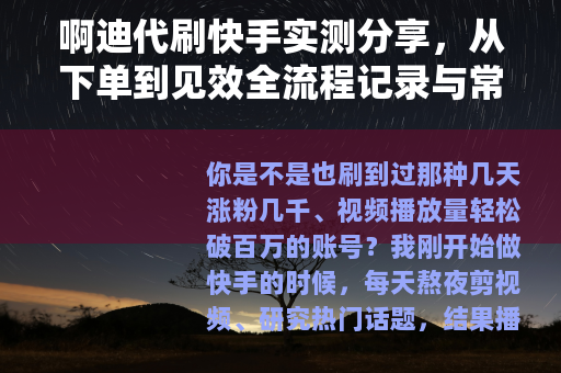 啊迪代刷快手实测分享，从下单到见效全流程记录与常见疑问解答