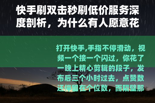 快手刷双击秒刷低价服务深度剖析，为什么有人愿意花钱买虚假热度？