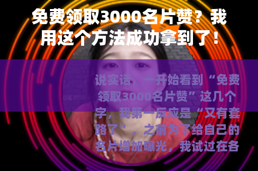 免费领取3000名片赞？我用这个方法成功拿到了！