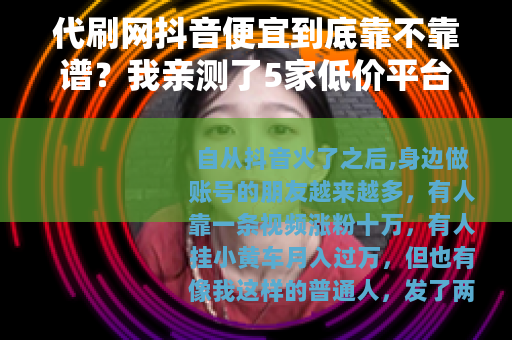 代刷网抖音便宜到底靠不靠谱？我亲测了5家低价平台的真实效果