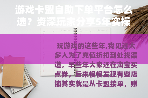 游戏卡盟自助下单平台怎么选？资深玩家分享5年实操经验与避坑建议