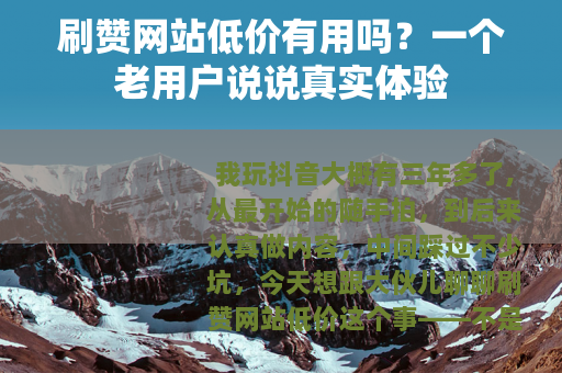 刷赞网站低价有用吗？一个老用户说说真实体验