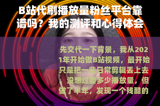B站代刷播放量粉丝平台靠谱吗？我的测评和心得体会