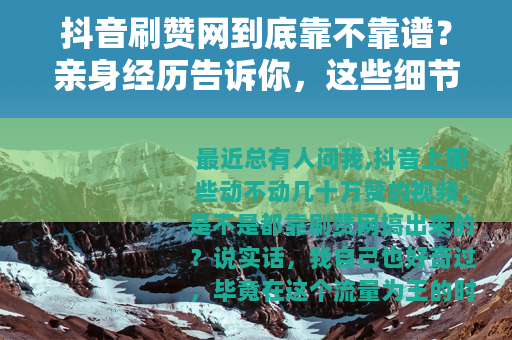 抖音刷赞网到底靠不靠谱？亲身经历告诉你，这些细节很多人忽略了