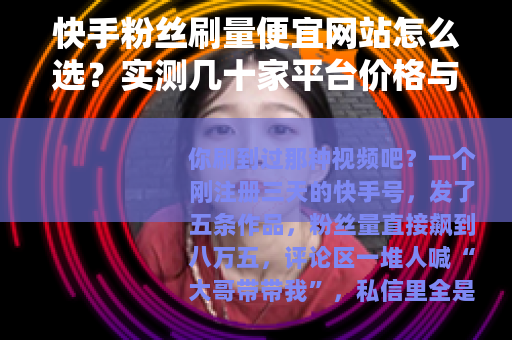 快手粉丝刷量便宜网站怎么选？实测几十家平台价格与效果真实对比