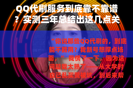 QQ代刷服务到底靠不靠谱？实测三年总结出这几点关键经验