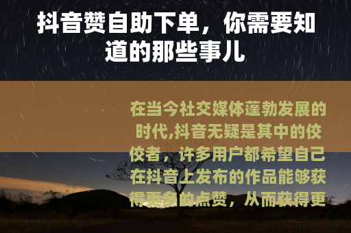抖音赞自助下单，你需要知道的那些事儿