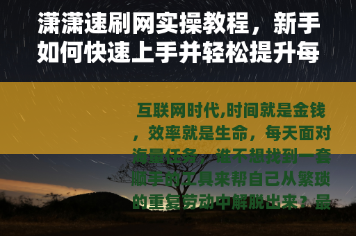 潇潇速刷网实操教程，新手如何快速上手并轻松提升每日产出