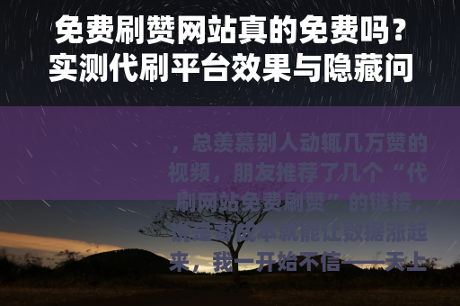 免费刷赞网站真的免费吗？实测代刷平台效果与隐藏问题全记录