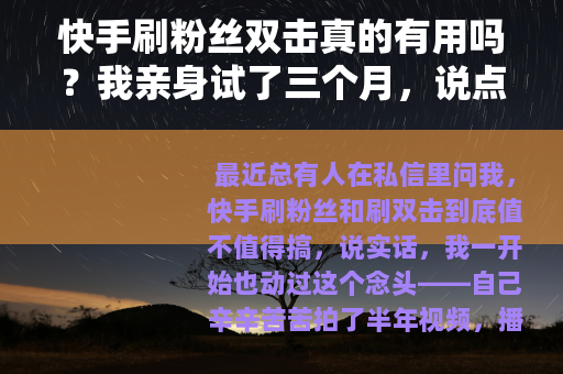 快手刷粉丝双击真的有用吗？我亲身试了三个月，说点大实话