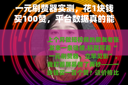 一元刷赞器实测，花1块钱买100赞，平台数据真的能骗过算法吗？