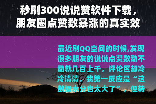 秒刷300说说赞软件下载，朋友圈点赞数暴涨的真实效果与使用心得
