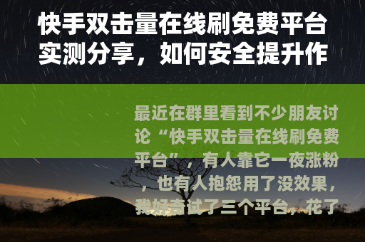 快手双击量在线刷免费平台实测分享，如何安全提升作品热度