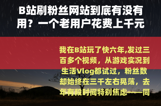 B站刷粉丝网站到底有没有用？一个老用户花费上千元后的真实观察