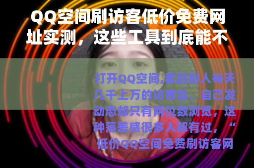 QQ空间刷访客低价免费网址实测，这些工具到底能不能用？