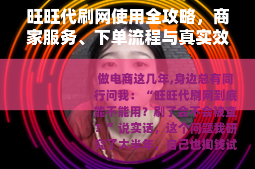 旺旺代刷网使用全攻略，商家服务、下单流程与真实效果评估