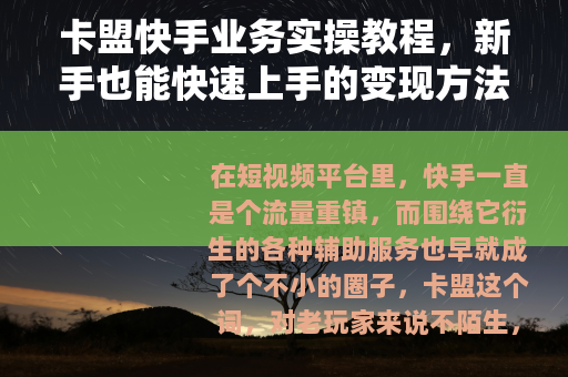 卡盟快手业务实操教程，新手也能快速上手的变现方法