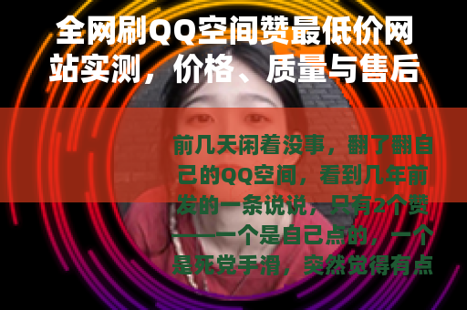 全网刷QQ空间赞最低价网站实测，价格、质量与售后全面对比