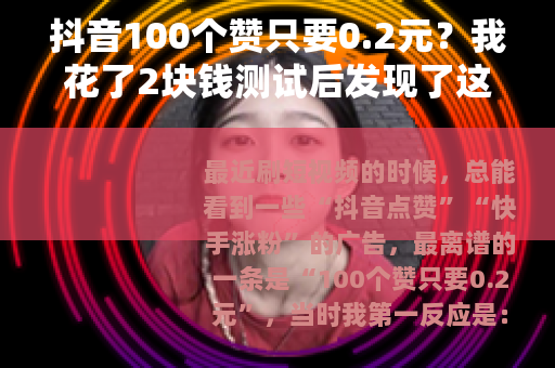 抖音100个赞只要0.2元？我花了2块钱测试后发现了这些门道